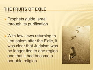 The Fruits of ExileProphets guide Israel through its purificationWith few Jews returning to Jerusalem after the Exile, it was clear that Judaism was no longer tied to one region and that it had become a portable religion