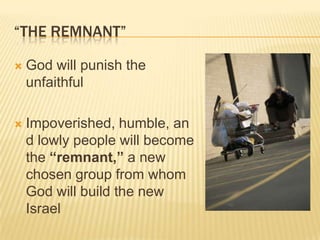 “The Remnant”God will punish the unfaithfulImpoverished, humble, and lowly people will become the “remnant,” a new chosen group from whom God will build the new Israel 