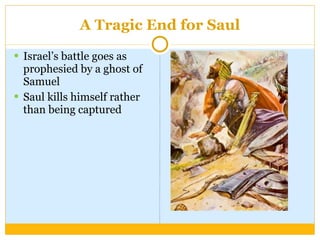 A Tragic End for Saul Israel’s battle goes as prophesied by a ghost of Samuel Saul kills himself rather than being captured 