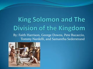 King Solomon and The Division of the Kingdom By: Faith Harrison, George Downs, Pete Bucaccio, Tommy Nardelli, and Samantha Sederstrand 