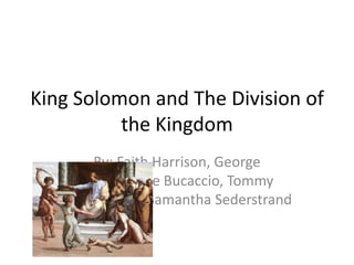 King Solomon and The Division of the Kingdom By: Faith Harrison, George Downs, Pete Bucaccio, Tommy Nardelli, and Samantha Sederstrand 