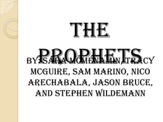 The Prophets By: Sara McMenamin, Tracy McGuire, Sam Marino, NicoArechabala, Jason Bruce, and Stephen Wildemann 