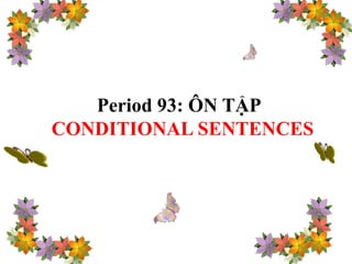 Period 93: ÔN TẬP
CONDITIONAL SENTENCES
 