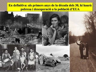 En definitiva: als primers anys de la dècada dels 30, hi haurà
        pobresa i desesperació a la població d’EUA
 