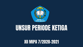 UNSUR PERIODE KETIGA
XII MIPA 7/2020-2021
 