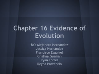 Chapter 16 Evidence of
      Evolution
     BY: Alejandro Hernandez
        Jessica Hernandez
        Francisco Esquivel
         Cristina Guzman
            Ryan Torres
         Reyna Provencio
 