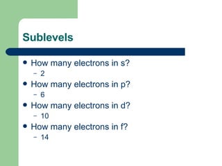 Sublevels How many electrons in s? 2 How many electrons in p? 6 How many electrons in d? 10 How many electrons in f? 14 