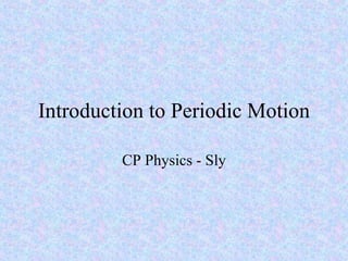 Introduction to Periodic Motion CP Physics - Sly 