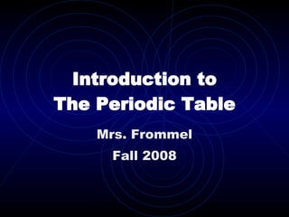 Introduction to The Periodic Table Mrs. Frommel Fall 2008 
