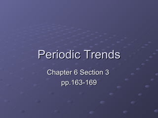 Periodic Trends Chapter 6 Section 3  pp.163-169 