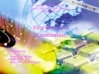 Republic of the Philippines Laguna State Polytechnic University Siniloan, Laguna First Periodical Examination Presented by: ROBELL V. MORA MENCHIE V. SET MOLLY N. VALSORABLE 