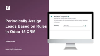 Periodically Assign
Leads Based on Rules
in Odoo 15 CRM
Enterprise
www.cybrosys.com
 
