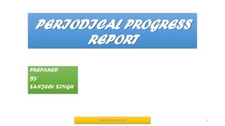 PERIODICAL PROGRESS
REPORT
PREPARED
BY
SANJEEV SINGH
SNJV432@GMAIL.COM 1
 