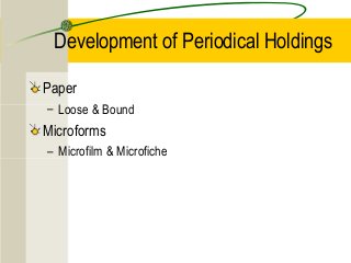 Development of Periodical Holdings
Paper
– Loose & Bound
Microforms
– Microfilm & Microfiche
 
