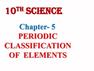 Chapter- 5
PERIODIC
CLASSIFICATION
OF ELEMENTS
10th SCIENCE
 