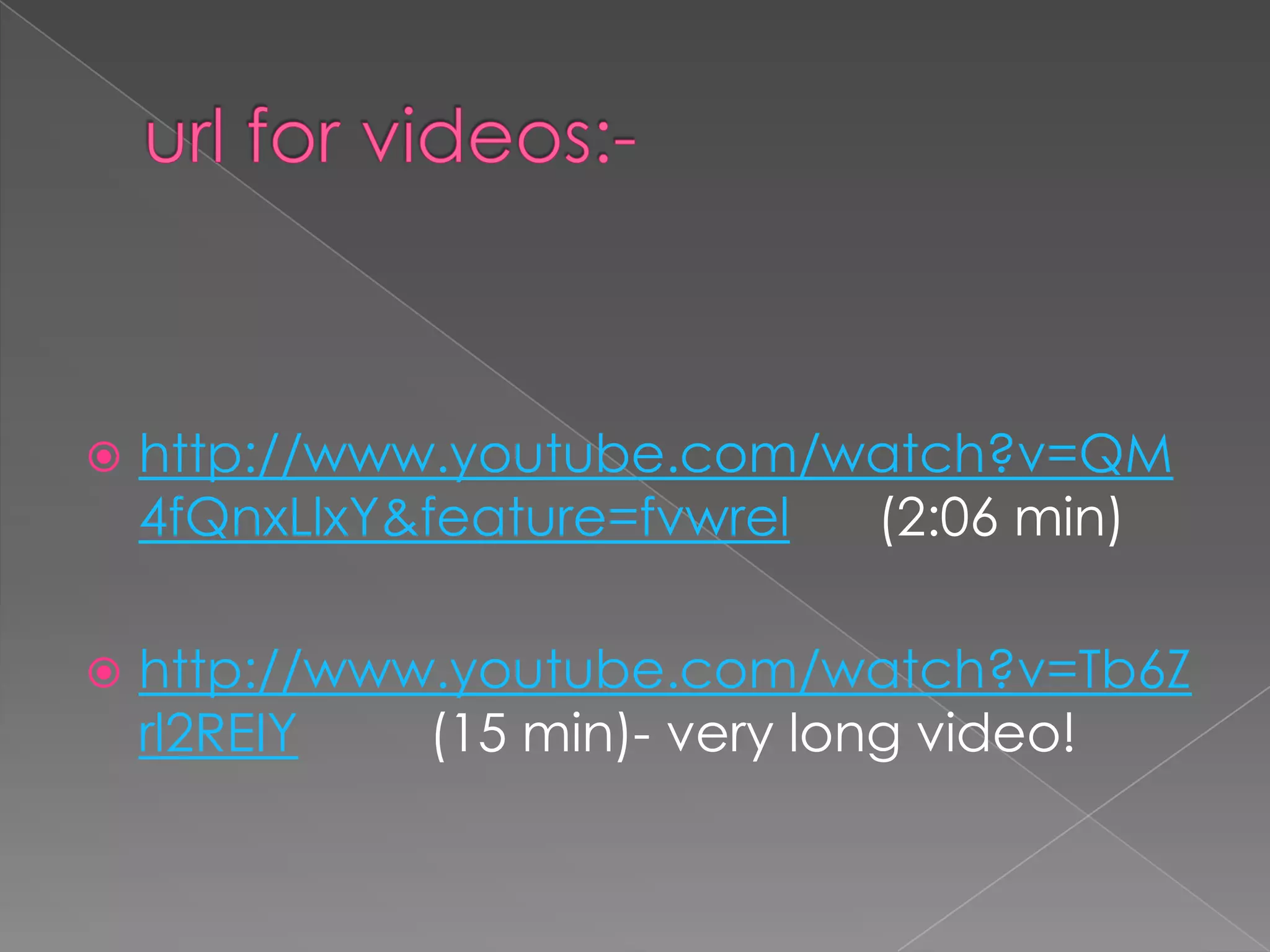    http://www.youtube.com/watch?v=QM
    4fQnxLlxY&feature=fvwrel (2:06 min)

   http://www.youtube.com/watch?v=Tb6Z
    rl2REIY   (15 min)- very long video!
 