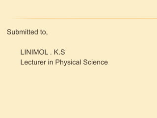 Submitted to, 
LINIMOL . K.S 
Lecturer in Physical Science 
 