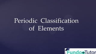 Periodic Classification
of Elements
 