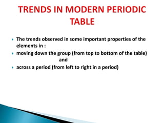 The trends observed in some important properties of the
elements in :
 moving down the group (from top to bottom of the table)
and
 across a period (from left to right in a period)
 