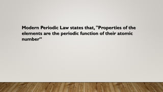 Modern Periodic Law states that, "Properties of the
elements are the periodic function of their atomic
number”
 