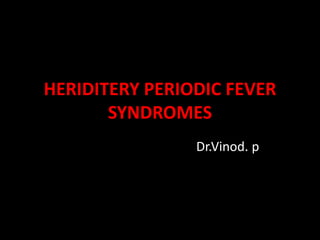 HERIDITERY PERIODIC FEVER
SYNDROMES
Dr.Vinod. p
 