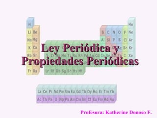 Ley Periódica y Propiedades Periódicas Profesora: Katherine Donoso F. 