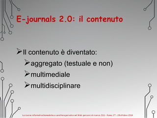 E-journals 2.0: il contenuto
Il contenuto è diventato:
aggregato (testuale e non)
multimediale
multidisciplinare
 