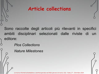 Article collections
Sono raccolte degli articoli più rilevanti in specifici
ambiti disciplinari selezionati dalle riviste di un
editore:
Plos Collections
Nature Milestones
 