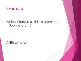 Example:
Which is larger: a lithium atom or a
fluorine atom?
A lithium atom
 