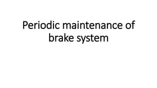 Periodic maintenance of
brake system
 