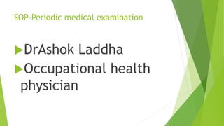 SOP-Periodic medical examination
DrAshok Laddha
Occupational health
physician
 