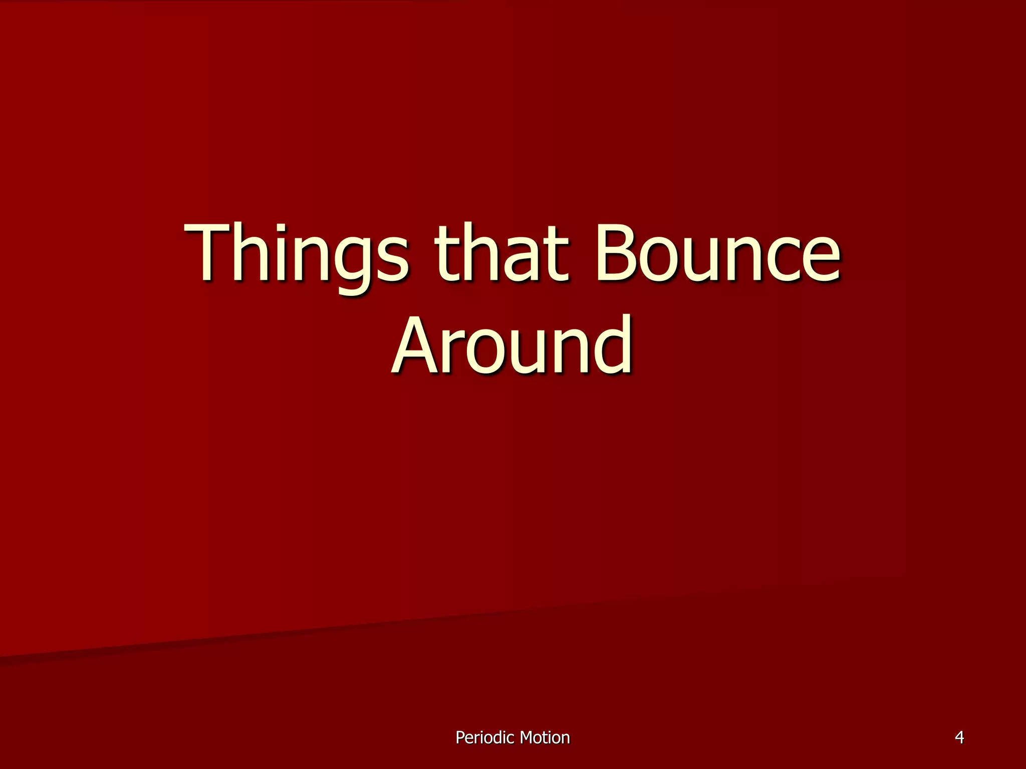 Periodic Motion 4
Things that Bounce
Around
 