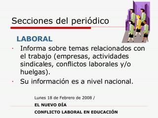 Secciones del periódico Informa sobre temas relacionados con el trabajo (empresas, actividades sindicales, conflictos laborales y/o huelgas).  Su información es a nivel nacional. LABORAL   Lunes 18 de Febrero de 2008 /  EL NUEVO DÍA   CONFLICTO LABORAL EN EDUCACIÓN   