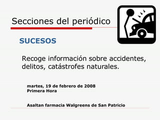 Secciones del periódico Recoge información sobre accidentes, delitos, catástrofes naturales . SUCESOS   martes, 19 de febrero de 2008 Primera Hora Asaltan farmacia Walgreens de San Patricio 