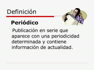Definición <ul><li>Periódico  </li></ul><ul><li>Publicación en serie que aparece con una periodicidad determinada y contie...