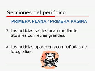 Secciones del periódico Las noticias se destacan mediante titulares con letras grandes. Las noticias aparecen acompañadas de fotografías. PRIMERA PLANA / PRIMERA PÁGINA 