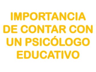 IMPORTANCIA
DE CONTAR CON
UN PSICÓLOGO
EDUCATIVO
 