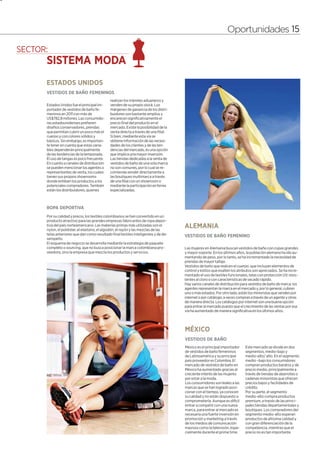 15




                                                                                                                Oportunidades 15




     ESTADOS UNIDOS
     VESTIDOS DE BAÑO FEMENINOS
                                             realizan los trámites aduaneros y
     Estados Unidos fue el principal im-     venden de su propio stock. Los
     portador de vestidos de baño fe-        márgenes de ganancia de los distri-
     meninos en 2011 con más de              buidores son bastante amplios y
     US$782,8 millones. Las consumido-       encarecen significativamente el
     ras estadounidenses prefieren           precio final del producto en el
     diseños conservadores, prendas          mercado. Existe la posibilidad de la
     que permitan cubrir un poco más el      venta directa a través de una filial.
     cuerpo y con colores sólidos y          Si bien, mediante esta vía se
     básicos. Sin embargo, es importan-      obtiene información de las necesi-
     te tener en cuenta que estas varia-     dades de los clientes y de las ten-
     bles dependerán principalmente          dencias del mercado, es una opción
     de las tendencias de la temporada.      que implica una mayor inversión.
     El uso de tangas es poco frecuente.     Las tiendas dedicadas a la venta de
     En cuanto a canales de distribución     vestidos de baño de una sola marca
     se pueden mencionar los agentes o       no son comunes, por lo cual se re-
     representantes de venta, los cuales     comienda vender directamente a
     tienen sus propios showrooms            las boutiques multimarca a través
     donde exhiben los productos a los       de una filial con un showroom o
     potenciales compradores. También        mediante la participación en ferias
     están los distribuidores, quienes       especializadas.



     ROPA DEPORTIVA
     Por su calidad y precio, los textiles colombianos se han convertido en un
     producto atractivo para las grandes empresas fabricantes de ropa depor-
     tiva del país norteamericano. Las materias primas más utilizadas son el
     nylon, el poliéster, el elastano, el algodón, el rayón y las mezclas de las
                                                                                     ALEMANIA
     telas anteriores que dan como resultado final textiles inteligentes y de de-    VESTIDOS DE BAÑO FEMENINO
     sempeño.
     El esquema de negocio se desarrolla mediante la estrategia de paquete
     completo o sourcing, que no busca posicionar la marca colombiana pro-           Las mujeres en Alemania buscan vestidos de baño con copas grandes
     veedora, sino la empresa que mezcla los productos y servicios.                  y mayor soporte. En los últimos años, la población alemana ha ido au-
                                                                                     mentando de peso, por lo tanto, se ha incrementado la necesidad de
                                                                                     prendas de mayor tallaje.
                                                                                     Vestidos de baño que realcen el cuerpo, que incluyan elementos de
                                                                                     control y estilos que exalten los atributos son apreciados. Se ha incre-
                                                                                     mentado el uso de textiles funcionales, telas con protección UV, resis-
                                                                                     tentes al cloro o con características de secado rápido.
                                                                                     Hay varios canales de distribución para vestidos de baño de marca: los
                                                                                     agentes representan la marca en el mercado y, por lo general, cubren
                                                                                     uno o más estados. Por otro lado, están los minoristas que venden por
                                                                                     internet o por catálogo, a veces compran a través de un agente y otras
                                                                                     de manera directa. Los catálogos por internet son una buena opción
                                                                                     para entrar al mercado puesto que el crecimiento de las ventas por esa
                                                                                     vía ha aumentado de manera significativa en los últimos años.



                                                                                     MÉXICO
                                                                                     VESTIDOS DE BAÑO
                                                                                     México es el principal importador     Este mercado se divide en dos
                                                                                     de vestidos de baño femeninos         segmentos, medio-bajo y
                                                                                     de Latinoamérica y su principal       medio-alto/ alto. En el segmento
                                                                                     país proveedor es Colombia. El        medio –bajo los consumidores
                                                                                     mercado de vestidos de baño en        compran productos baratos y de
                                                                                     México ha aumentado gracias al        precio medio, principalmente a
                                                                                     creciente interés de las mujeres      través de tiendas de abarrotes o
                                                                                     por estar a la moda.                  cadenas minoristas que ofrecen
                                                                                     Los consumidores son leales a las     precios bajos y facilidades de
                                                                                     marcas que se han logrado posi-       crédito.
                                                                                     cionar con el tiempo, ya conocen      Por su parte, el segmento
                                                                                     su calidad y no están dispuesto a     medio-alto compra productos
                                                                                     comprometerla. Aunque es difícil      premium, a través de las princi-
                                                                                     entrar a competir con una nueva       pales tiendas departamentales y
                                                                                     marca, para entrar al mercado es      boutiques. Los compradores del
                                                                                     necesaria una fuerte inversión en     segmento medio-alto esperan
                                                                                     promoción y marketing a través        productos de altísima calidad y
                                                                                     de los medios de comunicación         con gran diferenciación de la
                                                                                     masivos como la televisión, espe-     competencia, mientras que el
                                                                                     cialmente durante el prime time.      precio no es tan importante.
 