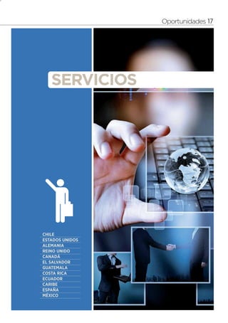 7




                     Oportunidades 17




       SERVICIOS




    CHILE
    ESTADOS UNIDOS
    ALEMANIA
    REINO UNIDO
    CANADÁ
    EL SALVADOR
    GUATEMALA
    COSTA RICA
    ECUADOR
    CARIBE
    ESPAÑA
    MÉXICO
 