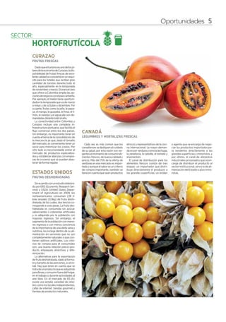 Oportunidades 5




CURAZAO
FRUTAS FRESCAS
   Dado que el turismo es uno de los pi-
lares de la economía de Curazao, la dis-
ponibilidad de frutas frescas de exce-
lente calidad se convierte en un requi-
sito para los hoteles que reciben gran
cantidad de turistas durante todo el
año, especialmente en la temporada
de noviembre a marzo. El arancel cero
que ofrece a Colombia amplía las op-
ciones de negocio con el país caribeño.
Por ejemplo, el melón tiene oportuni-
dad en la temporada que va de marzo
a mayo y de octubre a diciembre. Por
su parte, frutas como la piña, la papa-
ya, el mango, la guayaba, la fresa, el li-
món, la naranja y el aguacate son de-
mandadas durante todo el año.
   La conectividad entre Colombia y
Curazao incluye una completa in-
fraestructura portuaria, que facilita el
flujo comercial entre los dos países.
Sin embargo, es importante tener en
                                             CANADÁ
cuenta el tema de la consolidación de        LEGUMBRES Y HORTALIZAS FRESCAS
la mercancía ya que, dado el tamaño
del mercado, es conveniente tener un            Cada vez es más común que los        étnicos y representativos de la coci-   o agente que se encarga de nego-
socio para minimizar los costos. Por         canadienses se dediquen al cuidado      na internacional. La mayor deman-       ciar los productos importados pa-
otro lado es recomendable entrar al          de su salud, por esta razón son exi-    da es por verduras como la lechuga,     ra venderlos directamente a las
mercado de productos especializa-            gentes al momento de consumir ali-      la zanahoria, la cebolla, el tomate y   grandes superficies y minoristas, y
dos y establecer alianzas con empre-         mentos frescos, de buena calidad y      el pimentón.                            por último, el canal de alimentos
sas de cruceros que se puedan abas-          precio. Más del 75% de la oferta de        El canal de distribución para los    industriales procesados que se en-
tecer de forma regular.                      verduras en ese mercado es impor-       alimentos frescos consta de tres        carga de distribuir el producto al
                                             tada y aunque el sabor es un criterio   etapas: un importador que distri-       sector institucional, servicio de ali-
                                             de compra importante, también se        buye directamente el producto a         mentación del Estado o a los mino-
ESTADOS UNIDOS                               tiene en cuenta que sean productos      las grandes superficies, un bróker      ristas.
FRUTAS DESHIDRATADAS
   De acuerdo con un estudio elabora-
do por ERS (Economic Research Ser-
vice) y USDA (United States Depar-
tment of Agriculture) en 2009, los
norteamericanos consumen 2,18 li-
bras anuales (0,9kg) de fruta deshi-
dratada, de las cuales, dos tercios co-
rresponde a uvas pasas. La fruta des-
hidratada es consumida sin azúcar,
saborizantes o colorantes artificiales
y es adquirida por la población con
mayores ingresos. Sin embargo, el
segmento de la población con meno-
res ingresos o con menos conciencia
de la importancia de una dieta sana y
nutritiva, los incluye dentro de su ali-
mentación en versiones que no son
completamente naturales o que con-
tienen aditivos artificiales. Los crite-
rios de compra para el consumidor
son: una buena relación precio-pro-
ducto, empaques atractivos y dife-
renciación.
   La alternativa para la exportación
de fruta deshidratada, dado al forma-
to y tamaño de las porciones, es el re-
tail. Hay que tener en cuenta que se
trata de un producto que es adquirido
para llevar y consumir fuera del hogar,
en el trabajo o durante actividades al
aire libre. En el mercado de EE.UU.
existe una amplia variedad de retai-
lers como los locales independientes,
cafés de internet, tiendas gourmet y
tiendas de productos naturales.
 