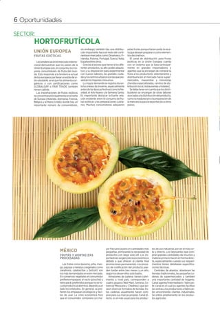 6                                                                                                                                                                         1




    6 Oportunidades



                                                        sin embargo, también hay una distribu-        estas frutas porque hacen parte la rece-
          UNIÓN EUROPEA                                 ción importante hacia el resto del conti-     ta que desean preparar o como elemen-
          FRUTAS EXÓTICAS                               nente en mercados como Dinamarca, Fi-         tos decorativos.
                                                        nlandia, Polonia, Portugal, Suecia, Italia,      El canal de distribución para frutas
             Las tendencias en el mercado interna-      España entre otros.                           exóticas en la Unión Europea cuenta
          cional demuestran que los países de la           Gracias al acceso que tienen a los dife-   con un sistema que se basa principal-
          Unión Europea son, en conjunto, los ma-       rentes productos, su alto poder adquisi-      mente en grandes importadores y
          yores consumidores de fruta del mun-          tivo y su disposición para experimentar       agentes que se encargan de comprar la
          do. Esto responde a la tendencia actual       con nuevos sabores, las grandes ciuda-        fruta a los productores directamente y
          de los europeos por llevar un estilo de vi-   des y los centros urbanos son las que pre-    distribuirla en el mercado hacia super-
          da saludable, en el que los alimentos or-     sentan los mayores consumos.                  mercados, mayoristas y minoristas
          gánicos y con certificaciones como               La mayor demanda se registra duran-        (tiendas especializadas, centros de dis-
          GLOBALGAP o FAIR TRADE también                te los meses de invierno, especialmente       tribución local, restaurantes u hoteles).
          tienen cabida.                                antes de las épocas festivas como la Na-         Se debe tener en cuenta que los distri-
             Las importaciones de frutas exóticas       vidad, el Año Nuevo y la Semana Santa.        buidores se encargan de otras labores
          se concentran principalmente en el norte      Es importante destacar la fuerte rela-        asociadas a la distribución del producto,
          de Europa (Holanda, Alemania, Francia,        ción existente entre el consumo de fru-       como la maduración o la preparación de
          Bélgica y el Reino Unido) donde hay un        tas exóticas y las preparaciones culina-      la mercancía para la exportación a otros
          importante número de consumidores,            rias. Muchos consumidores adquieren           países.




                                                                                yor frecuencia pero en cantidades más        tos de uso industrial, por ser el más cor-
                                   MÉXICO                                       pequeñas, eliminando la necesidad de         to y directo. Los fabricantes que com-
                                   FRUTAS Y HORTALIZAS                          productos con larga vida útil. Los im-       pran grandes cantidades de insumos y
                                   PROCESADAS                                   portadores exigen precios económicos         materia prima lo hacen en forma direc-
                                                                                debido a que ofrecen al cliente final        ta, especialmente cuando sus requeri-
                                      Las frutas como durazno, piña, man-       promociones permanentes. Los proce-          mientos tienen detalladas especifica-
                                   go, papaya y naranja y vegetales como        sos de codificación del producto pue-        ciones técnicas.
                                   zanahoria, calabacitas y brócoli) son        den tardar entre tres meses y un año,           Centrales de abastos: abastecen las
                                   los más demandados en este mercado.          según los desarrollos solicitados.           tiendas tradicionales, las pequeñas ca-
                                   En conservas vegetales el consumidor           Almacenes de cadena: tienen cubri-         denas de supermercados y también
                                   prefiere empaques al vacío (pouche) y        miento a nivel país, corresponden a          una importante cantidad de hogares.
                                   tetra pack (preferidos porque no se to-      cuatro grupos (Wal-Mart, Soriana, Co-        Canal agente/intermediario- fabrican-
                                   ca el producto al abrirlos), dejando a un    mercial Mexicana y Chedraui) que po-         te: canal en el cual los agentes facilitan
                                   lado los enlatados. En general, se pre-      seen diversos formatos de tiendas. Es-       las ventas a los productores o fabrican-
                                   fieren los empaques ecológicos y fáci-       tas cadenas usualmente hacen com-            tes encontrando clientes industriales.
                                   les de usar. La crisis económica hizo        pras para sus marcas propias. Canal di-      Se utiliza ampliamente en los produc-
                                   que el consumidor comprara con ma-           recto: es el más usual para los produc-      tos agrícolas
 