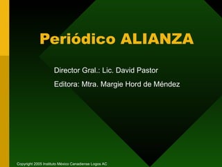 Periódico ALIANZA Director Gral.: Lic. David Pastor Editora: Mtra .  Margie Hord de Méndez Copyright 2005 Instituto México Canadiense Logos AC 