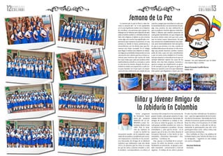 12 13NOVIEMBRE DE 2014 NOVIEMBRE DE 2014
COLSABI COLSABI
La semana por la paz se llevó a cabo du-
rante la semana del 7 al 14 de septiembre
en el cual el gobierno realizo con el objetivo
de movilizar a las personas para apoyar los
diálogos en la Habana; pero dejando de lado
todo el ámbito político y viéndolo desde un
lado más religioso, la iglesia ve esta semana
como algo con mucho mas significado e im-
portancia que nosotros le ponemos, es una
semana en donde se busca perdonarnos y
reconciliarnos con los demás para que for-
memos una mejor sociedad. En el colegio
para llegar a realizar este objetivo se realiza-
ronalgunasactividadesempezandoconuna
vacunación anti-valores que fue un buen co-
mienzo para hacernos dar cuenta de todas
las cosas malas que cada uno pudiera tener
explicándonos a fondo su concepto y como
se veía hacia los demás, después de esta ac-
tividad se realizó una exposición a cada cur-
so para hacerles ver el por qué y la impor-
tancia de esta celebración por medio de una
oración y juegos que evocaban en cada uno
la necesidad de dar y ser promotores de paz,
algo muy positivo de esta celebración es
que se pudieron resolver algunos malenten-
didos y dilemas que estaban presentes en
cada grado haciéndoles ver que ninguna de
las partes tenían razón sino que eran cosas
que no tenían mayor importancia. Así que
esta semana fue verdaderamente muy espe-
cial, pero lamentablemente solo pensamos
en que es esa semana y no más, cuando en
realidad deberíamos de pensar en ello como
algo que puede hacernos cambiar nuestro
estilo de vida y que con esto contribuimos
a que no exista tanta maldad en el mundo;
hay que empezar a mentalizarnos en que no
siempre debemos esperar las cosas de los
demás sino más bien empezar nosotros a
aportar aunque sea simplemente un grani-
to de arenada ya que de grano en grano se
forma un montón y eso es lo que realmente
Dios quiere que lleguemos a hacer, por eso
siempre nos está repitiendo que no debe-
mos esperar algo a cambio.
María Fernanda Castillo Barros
Curso 10-1
Como programas
de formación hacen
parte del proyecto
AMIGOS DE LA SA-
BIDURIA y están for-
mulados desde el año
2.002. Pero la situa-
ción de violencia en
el país no facilitó los
encuentros anuales de los pequeños sepa-
rados de sus padres o acudientes; por esa ra-
zón empezamos a incluirlos en los encuen-
tros Nacionales de Amigos de la Sabiduría
(adultos) que celebramos cada año desde
2.013 y la persona que los invita se ocupa
de que los niños y jóvenes estudien y oren
la temática correspondiente a su edad y al
momento del compartir en las reuniones de
grupos locales, cada grupo presenta lo que
trabajó. Para los Encuentros Nacionales de
Amigos de la Sabiduría se trabaja el mis-
mo tema en todos los grupos. Los niños de
cada grupo también estudian ese tema y a
su manera lo preparan y socializan –(lo que
entendieron y para qué les sirvió) – en el
espacio que se les da a los niños durante el
Encuentro Nacional. Lo han hecho en dra-
matizados – Entrevistas “televisadas” – Dia-
positivas - Carteleras, etc.
Hoy, gracias a la facilidad de la comuni-
cación, los niños, los jóvenes y entre ellos
fácilmente se comunican, se apoyan y tam-
bién mantienen comunicación a nivel de
regiones. El trabajo de los niños y jóvenes
ha sido muy bien valorado por los adultos y
esto – para los organizadores de los Encuen-
tros de los Encuentros Nacionales les ha fa-
cilitado el encontrar ayuda económica para
llevar los niños a los Encuentros. En el 2.008
llevamos tres niños, y cada año ha ido au-
mentando la participación; este año 2.014
participaron doce entre niños y niñas, más
cuatro jóvenes muchachos.
Pero confiadas en Dios y las palabras de
la Madre María Luisa “el brazo de Dios no se
ha menguado…” seguimos en este trabajo
con ánimo infatigable.
Hna José Medardo
Ecónoma
Semana de La Paz
Niños y Jóvenes Amigos de
la Sabiduría En Colombia
 