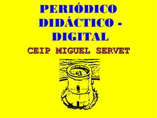 PERIÓDICO
DIDÁCTICO -
DIGITAL
CEIP MIGUEL SERVETCEIP MIGUEL SERVET
 