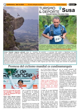 Susa
Green Summit empresa privada toma la iniciativa de permitir a personas del común y deportistas de todo
nivel, explorar escenarios 100% naturales e indómitos dentro de una práctica deportiva organizada y estructurada, buscando el
crecimiento personal por medio de la educación experiencial en contextos naturales y permitiendo el cuidado del medio ambiente
a través de la responsabilidad y respeto ambiental; en el mes de abril el escenario escogido fue Piedra Colgada una caminata hacia
uno de los mejores miradores de la provincia de Ubaté: Desde este punto casi sobre los 3.200 m se puede observar la Laguna de
Fúquene (Lo que queda) en su máxima expresión, La cuchilla de Lenguazaque y gran parte del sur de Boyacá. Al otro lado el
páramo de Guerrero y la vía hacia Carmen de Carupa. Esta caminata es de dificultad media-avanzada; El camino es 100% marcado
por trocha excepto en los últimos kilómetros en donde se debe ingresar por unas fincas. Luego para terminar los deportistas
regresaron a Susa en donde termina la aventura.
AONIJIE PIEDRA COLGADA TRAIL
El municipio de Susa al norte de Cundinamarca, busca integrar las
principales modalidades a nivel competitivo y recreativo, creando
espacios de esparcimiento e integración entre los deportistas y el
escenario natural. - UN DESTINO POR DESCUBRIR -
FotostomadasdeInternet
El joven maravilla del ciclis-
mo mundial, es bogotano,
criado en Zipaquirá de ape-
nas 21 años.
Egan Arley Bernal Gómez
quien finalizó como subcam-
peón del Tour de Romandía
(Suiza), en la que el esloveno
Primoz Roglic logró el título y
cuya última etapa se adjudicó
Pascal Ackermann, de Alema-
nia, demostró que está en la
elite mundial terminando a tan
solo 8 segundos de Roglic en
la general, en un resultado
muy importante porque ya
ajusta el primer podio en su
temporada inicial en el World
Tour, la máxima categoría del
ciclismo en el mundo. Además
se quedó con el título de los
jóvenes.
Esta carrera era la tercera del
World Tour en la que compe-
tía el colombiano, tras su sexto
lugar y el título de los jóvenes
en el Tour Down Under y el
retiro de la Vuelta a Cataluña.
Darío Cioni, director deporti-
vo de Sky, su actual equipo,
aseguró que el desempeño de
Bernal, durante la carreta ha
sido impresionante.
“Egan es muy tranquilo y es-
cucha mucho los comentarios
que recibe, o cualquier infor-
mación táctica que le de en la
carrera. Posee un talento
grande y grande para el futu-
ro”, dijo.
A pesar de su gran habilidad
en el ciclismo de ruta, sus
inicios fueron en el ciclismo
de montaña. En esta modali-
dad Bernal alcanzó grandes
logros, y a 19 años ya se había
subido dos veces al podio de
los mundiales de montaña.
Hace dos años decidió pasar
definitivamente al ciclismo de
ruta siendo fichado por el
equipo italiano Androni Gio-
cattoli-Sidermec en 2017, lue-
go se coronó campeón del
Tour de L’Avenir, y poste-
riormente el equipo Team Sky
hace oficial su fichaje por este
equipo UCI WorldTeam.
En febrero de 2018, Bernal se
coronó Campeón Nacional de
contrarreloj, en el campeonato
realizado en Medellín y poste-
riormente, se coronó campeón
de la primera edición de la
Colombia Oro y Paz 2018 de
categoría UCI 2.1 con el equi-
po Sky.
En 2016, Gianni Savio, mána-
ger del equipo Androni Gioca-
ttolli-Sidermec, llevó a Bernal
a un centro estudios fisiológi-
cos y los resultados arrojaron
que el consumo de oxígeno
máximo de es de 88.8 milili-
tros por kilo de peso.
El rendimiento es superior al
de su compañero y líder Chris-
topher Froome, quien en 2015
reportó 88,2 mililitros, y a sus
22 años había reportado 84.6.
Promesa del ciclismo mundial es cundinamarqués
Cundinamarca, Abril de 2018 El éxito reflejado en palabras Turismo & Deporte
 