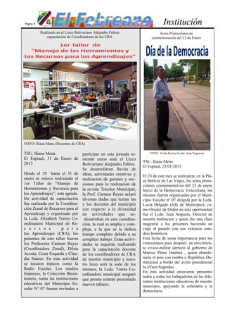 Página 4                                                          Institución
           Realizado en el Liceo Bolivariano Alejandro Febres
               capacitación de Coordinadores de los CRA




FOTO: Iliana Mena (Docentes de CRA)

TSU. Iliana Mena                 participar en esta jornada te-
El Espinal, 31 de Enero de niendo como sede el Liceo
2013                             Bolivariano Alejandro Febres.
                                 Se desarrollaron lluvias de
Desde el 29 hasta el 31 de ideas, actividades creativas y
enero se estuvo realizando el realización de guiones y sec-
1er Taller de “Manejo de ciones para la realización de
Herramientas y Recursos para la revista Tricolor Municipal,
los Aprendizajes”, esta agrada- la Prof. Carmen Reyes aclaró
ble actividad de capacitación diversas dudas que tenían las
fue realizada por la Coordina- y los docentes del municipio
ción Zonal de Recursos para el con respecto a la diversidad
Aprendizaje y organizado por de actividades que se-
la Lcda. Elizabeth Torres Co- desarrollan en esta coordina-
ordinadora Municipal de Re- ción, la cual es amplia y com-
c u r s o s           p a r a pleja, a la que se le dedica
los Aprendizajes (CRA), los tiempo completo debido a su
ponentes de este taller fueron complejo trabajo. Estas activi-
los Profesores Carmen Reyes dades se seguirán realizando
(Coordinadora Zonal), Dilsia para la capacitación docente
Acosta, Cesar Esqueda y Clau- de los coordinadores de CRA
dia Suárez. En esta actividad de nuestro municipio y nues-
se tocaron tópicos como la tro liceo será la sede de los
Radio Escolar, Los medios mismos, la Lcda. Torres Co-
Impresos, la Colección Bicen- ordinadora municipal aseguró
tenario, todas las instituciones que pronto estarán presentado
educativas del Municipio Es- nuevos talleres.
colar N° 07 fueron invitadas a
 