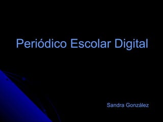Periódico Escolar DigitalPeriódico Escolar Digital
Sandra González
 
