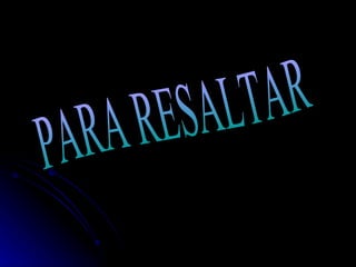 PARA RESALTAR 