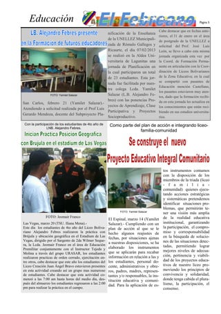 Educación                                                                                                          Página 5

                                                                                           Cabe destacar que en fechas ante-
                                                  nificación de la Enseñanza
                                                                                           riores, el 31 de enero en el área
                                                  de la UNELLEZ Municipali-
                                                                                           de postgrado de la UNELLEZ a
                                                  zada de Rómulo Gallegos y                solicitud del Prof. José Luis
                                                  Ricaurte, el día 07/02/2013              León, se llevo a cabo esta misma
                                                  se realizó en la Aldea Uni-              jornada organizada esta vez por
                                                  versitaria de Lagunitas una              la Coord. de Formación Perma-
                                                  jornada de Planificación en              nente en articulación con la Coor-
                                                  la cual participaron un total            dinación de Liceos Bolivarianos
                                                  de 23 estudiantes. Esta jor-             de la Zona Educativa; en la cual
                                                                                           se compartió con pasantes de
                                                  nada fue facilitada por nues-
                                                                                           Educación mención Castellano,
                                                  tra colega Lcda. Yamilet
                                                                                           los pasantes estuvieron muy aten-
                FOTO: Yamilet Salazar             Salazar (L.B. Alejandro Fe-
                                                                                           tos, dado que la formación recibi-
                                                  bres) con las ponencias Pro-             da en esta jornada les actualiza en
San Carlos, febrero 21 (Yamilet Salazar).-
                                                  yectos de Aprendizaje, Clase             los conocimientos que están reci-
Atendiendo a solicitud realizada por el Prof Luis
                                                  Participativa y Proyectos                biendo en sus estudios universita-
Gerardo Mendoza, docente del Subproyecto Pla-
                                                  Socioproductivo.                         rios.
 Con la participación de los estudiantes de 4to año de      Como parte del plan de acción e integrando liceo-
                LNB. Alejandro Febres.
                                                                          familia-comunidad




                                                                                               tos instrumentos contamos
                                                                                               con la disposición de los
                                                                                               miembros de la triada (liceo
                                                                                               - f a m i l i a -
                                                                                               comunidad) quienes ejecu-
                                                                                               tando acciones estratégicas
                                                                                               y sistemáticas pretendemos
                                                                                               identificar situaciones pro-
                                                                                               blemas, que permitirán te-
                                                                   FOTO: Yamilet Salazar
                                                                                               ner una visión más amplia
               FOTO: Jeomair Franco                                                            de la realidad educativa
                                                            El Espinal, marzo 14 (Yamilet
Las Vegas, marzo 20 (TSU. Iliana Mena).-                    Salazar).- Cumpliendo con un       institucional, garantizando
Este día los estudiantes de 4to año del Liceo Boliva-       plan de acción al que se le        la participación, el compro-
riano Alejandro Febres realizaron la práctica con           hecho algunos reajustes de         miso y corresponsabilidad
Brújula y ubicación geográfica en el Estadium de Las                                           en la búsqueda de solucio-
                                                            fechas, por situaciones ajenas
Vegas, dirigido por el Sargento de 2da Wilmer Seque-                                           nes de las situaciones detec-
ra, la Lcda. Jeomair Franco en el área de Educación
                                                            a nuestras disposiciones, se ha
                                                            elaborado los instrumentos         tadas, permitiendo lograr
Premilitar conjuntamente con el Instructor Tejeda y                                            mejores niveles de adecua-
Molina a través del grupo URASAR, los estudiantes           que se aplicarán para recabar
                                                            información en relación a las y    ción, pertinencia y viabili-
realizaron practicas de orden cerrado, ejercitación en-
tre otros, cabe destacar que este año los estudiantes del   los estudiantes, personal do-      dad de los proyectos educa-
Liceo Creación Juan Ángel Bravo estuvieron presentes        cente, administrativos y obre-     tivos de nuestro liceo pro-
en esta actividad creando así un grupo mas numeroso         ros, padres, madres, represen-     moviendo los principios de
de estudiantes. Cabe destacar que esta actividad co-        tantes y/o responsables, la ins-   convivencia y solidaridad,
menzó a las 7:00 am hasta horas del medio día, des-         titución educativa y comuni-       donde tenga cabida el plura-
pués del almuerzo los estudiantes regresaron a las 2:00                                        lismo, la participación, el
                                                            dad. Para la aplicación de es-
pm para realizar la práctica en el campo.                                                      consenso.
 