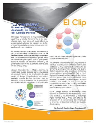 “La Creatividad”
                 Un elemento esencial en el
                                                                                       El Clip
                 desarrollo de los estudiantes
                 del Colegio Morisco
                 El Colegio Morisco tiene la responsabilidad de
                 garantizar y brindar herramientas a los estu-
                 diantes para que logren el desarrollo de su
                 personalidad, además de trabajar en la for-
                 mación de ciudadanos aptos para la vida, con
                 perfiles críticos y creativos.

                 En función del desarrollo de los estudiantes, el
                 proyecto del colegio recibe el nombre de “Mi
                 ser creativo en busca de una mejor conviven-
                                                                     Involucrar estos tres elementos permite poten-
                 cia”. Así, la educación impartida gira en torno
                                                                     cializar el nivel creativo..
                 al cambio de paradigma, por lo que apunta
                 hacia un modelo de desarrollo creativo y de
                                                                    Actualmente se considera que una persona es
                 potencialización de las cualidades individuales
                                                                    creativa cuando posee atributos intelectuales,
                 de los niños y niñas.
                                                                    estilísticos y de personalidad, combinados de
                                                                    tal forma que le permiten brindar una diversi-
                 ASegún González Rey y Mitjáns Albertina, la
                                                                    dad de soluciones a las situaciones problemas
                 creatividad puede definirse como el proceso
                                                                    encontradas en su cotidianidad. Para el indivi-
                 de descubrimiento o de producción de algo
                                                                    duo creativo parte del principio de la motiva-
                 nuevo, por lo que para el colegio es muy im-
                                                                    ción intrínseca y dice que la creatividad no es
                 portante rescatar los tres aspectos que se
                                                                    un rasgo personal o habilidad general, sino una
                 plantean para el desarrollo de la creatividad
                                                                    conducta que resulta de una conjunción de
                 en los niños: el proceso, el producto y el sujeto.
                                                                    características personales, habilidades cogniti-
                                                                    vas y ambiente social. Es importante el híbrido
                                                                    personalidad–conocimiento.

                                                                     En el Colegio Morisco se encuentran como
                                                                     base los subproyectos de Matemáticas, Lec-
                                                                     tura, escritura y tics, Informática y Tecnología,
                                                                     Inglés, Tiempo libre y Artes. Con ellos se ha
                                                                     avanzado en el conocimiento de si mismo, de
                                                                     su entorno y el descubrimiento de sus cualida-
                                                                     des creativa.

                                                                          Mg. Carlos J. Escobar Caro. Coordinador J.T

                                                                    13



Periodico Morisco.indd 13                                                                                         23/06/2011 10:22:53
 